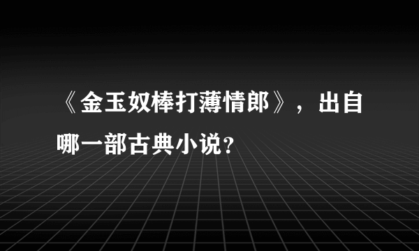 《金玉奴棒打薄情郎》，出自哪一部古典小说？