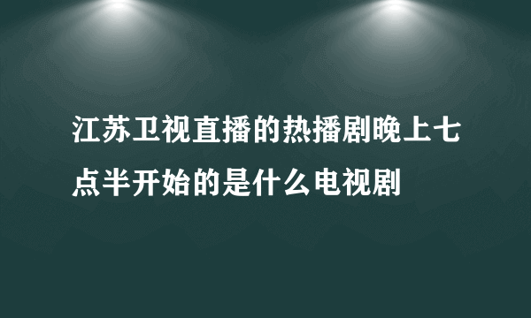 江苏卫视直播的热播剧晚上七点半开始的是什么电视剧