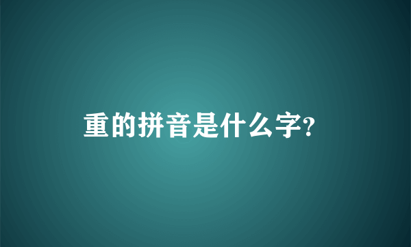 重的拼音是什么字？