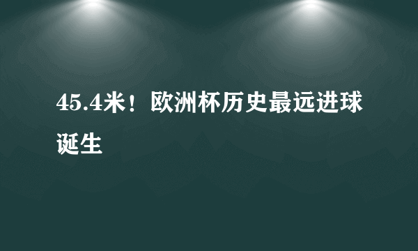 45.4米！欧洲杯历史最远进球诞生