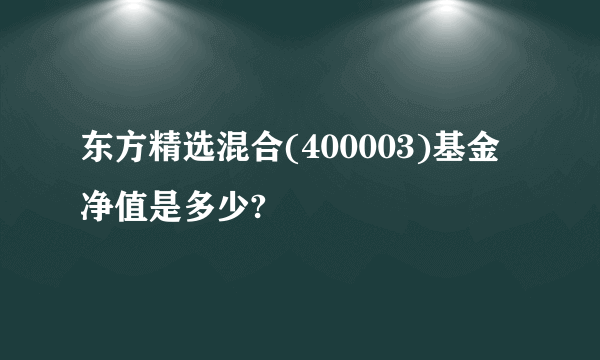 东方精选混合(400003)基金净值是多少?