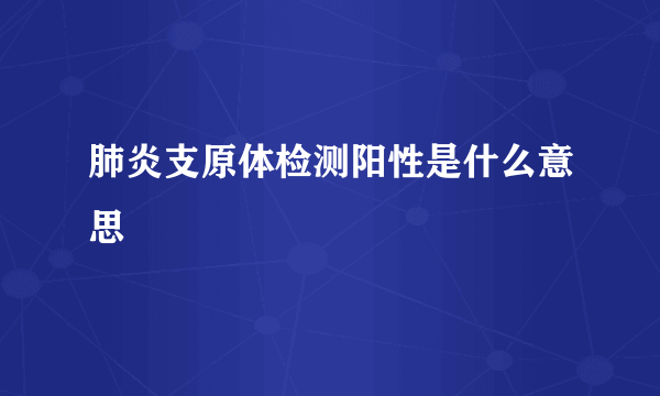 肺炎支原体检测阳性是什么意思