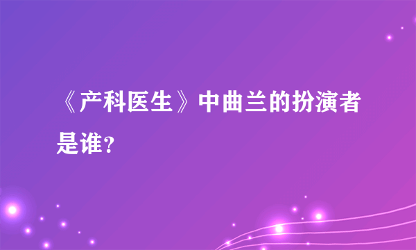 《产科医生》中曲兰的扮演者是谁？