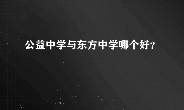 公益中学与东方中学哪个好？