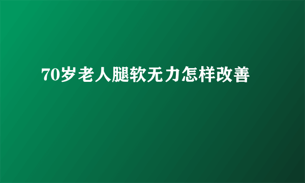 70岁老人腿软无力怎样改善