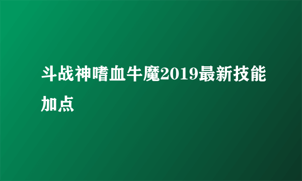 斗战神嗜血牛魔2019最新技能加点