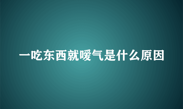 一吃东西就嗳气是什么原因