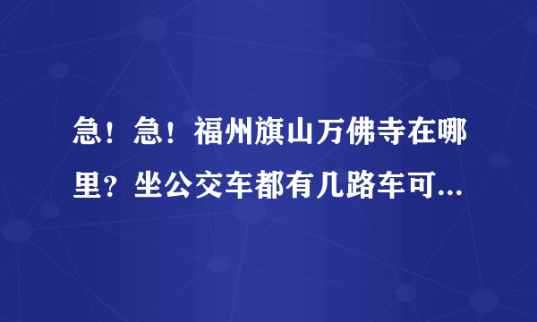 急！急！福州旗山万佛寺在哪里？坐公交车都有几路车可以到那边？