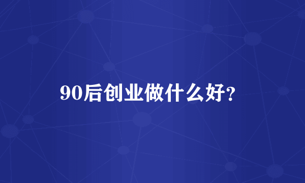 90后创业做什么好？