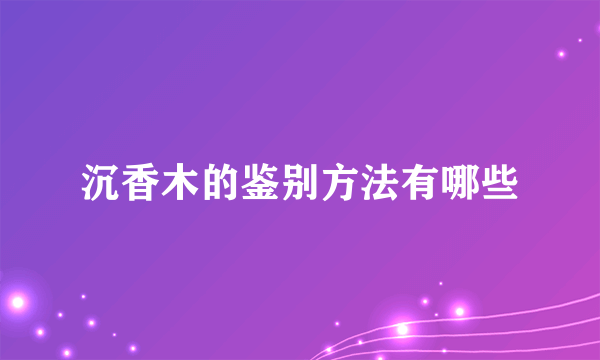 沉香木的鉴别方法有哪些