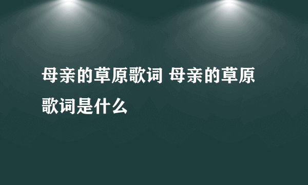 母亲的草原歌词 母亲的草原歌词是什么