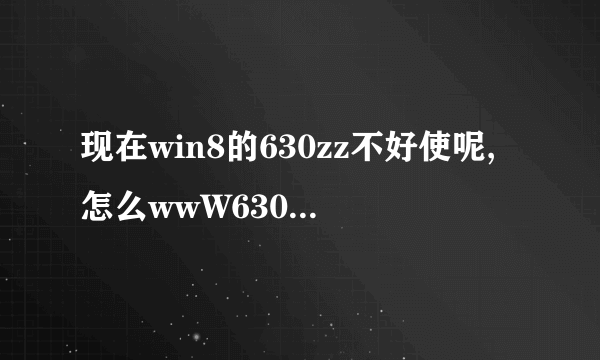 现在win8的630zz不好使呢,怎么wwW630zzcoM打不开是我系统問題吗?