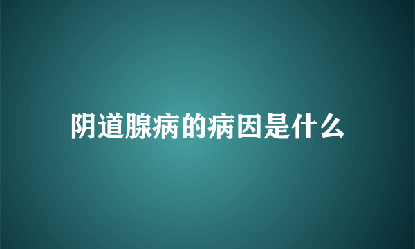 阴道腺病的病因是什么