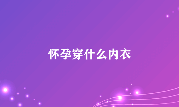 怀孕穿什么内衣