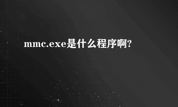 mmc.exe是什么程序啊?