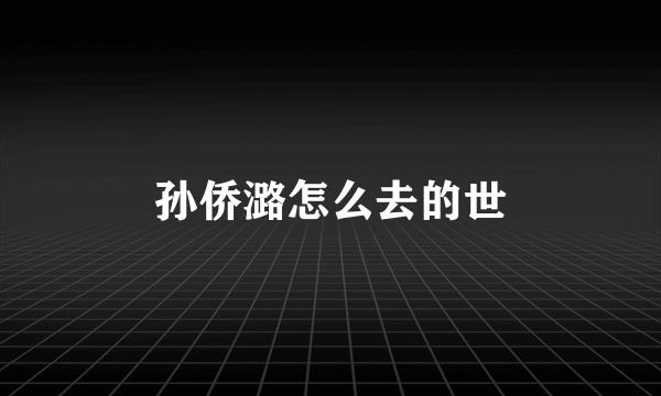 孙侨潞怎么去的世