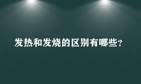 发热和发烧的区别有哪些？