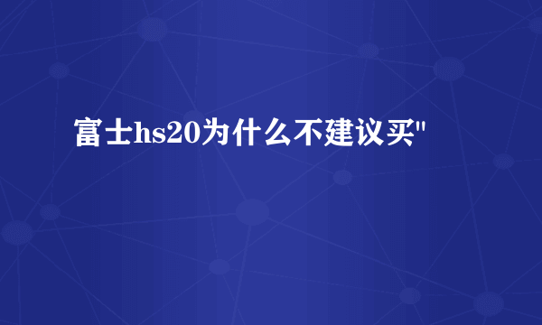 富士hs20为什么不建议买