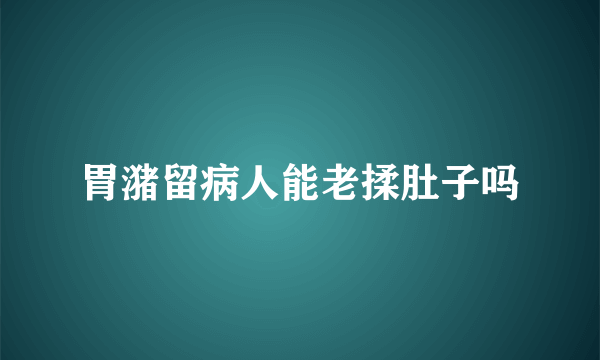 胃潴留病人能老揉肚子吗