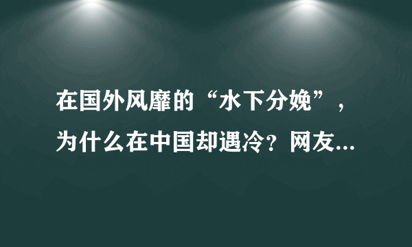 在国外风靡的“水下分娩”，为什么在中国却遇冷？网友评论扎心了