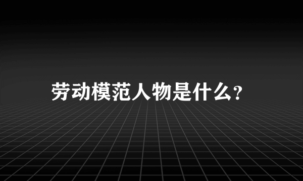 劳动模范人物是什么？