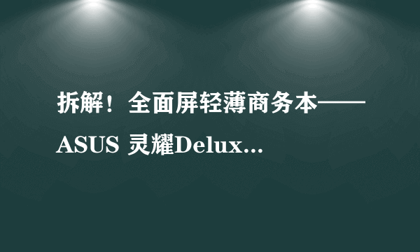 拆解！全面屏轻薄商务本——ASUS 灵耀Deluxe14 测评