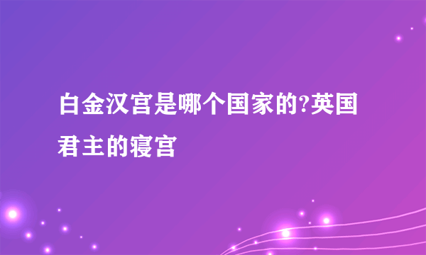 白金汉宫是哪个国家的?英国君主的寝宫