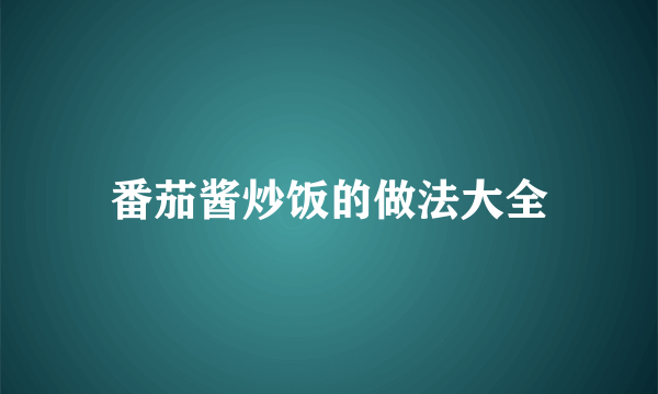 番茄酱炒饭的做法大全