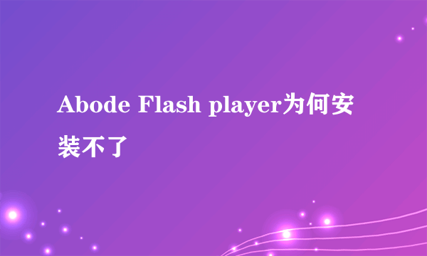 Abode Flash player为何安装不了