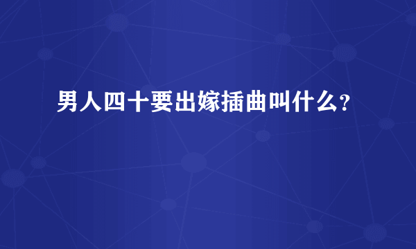 男人四十要出嫁插曲叫什么？