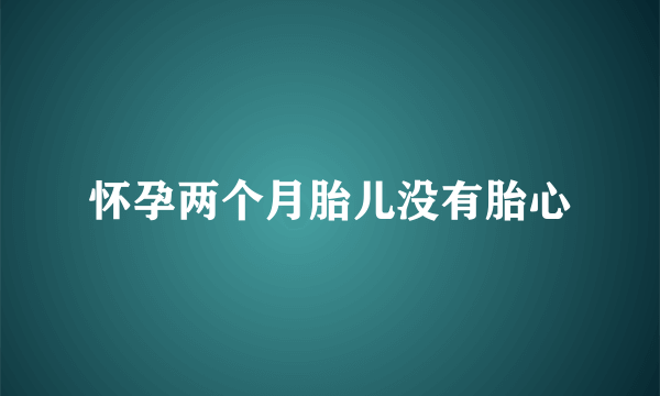 怀孕两个月胎儿没有胎心