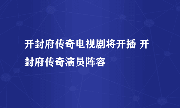 开封府传奇电视剧将开播 开封府传奇演员阵容