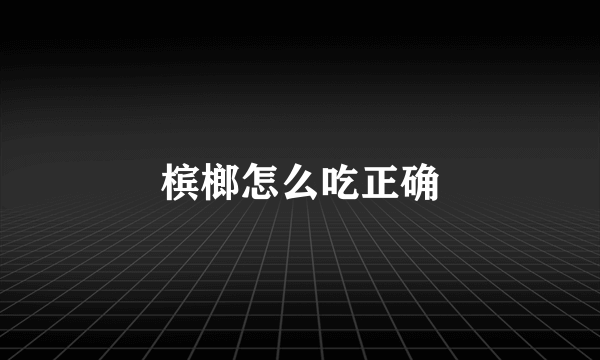 槟榔怎么吃正确