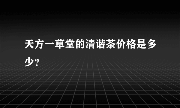 天方一草堂的清谐茶价格是多少？