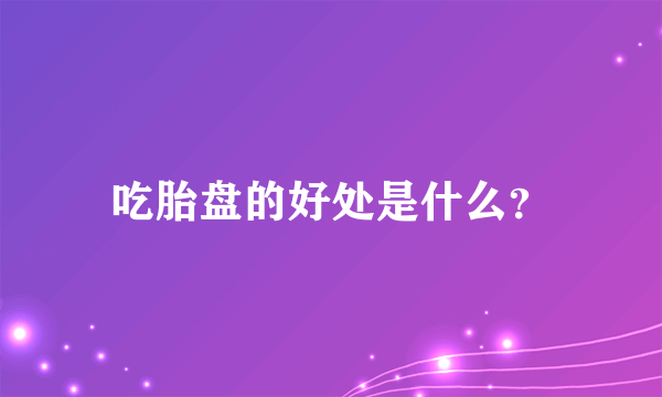 吃胎盘的好处是什么？