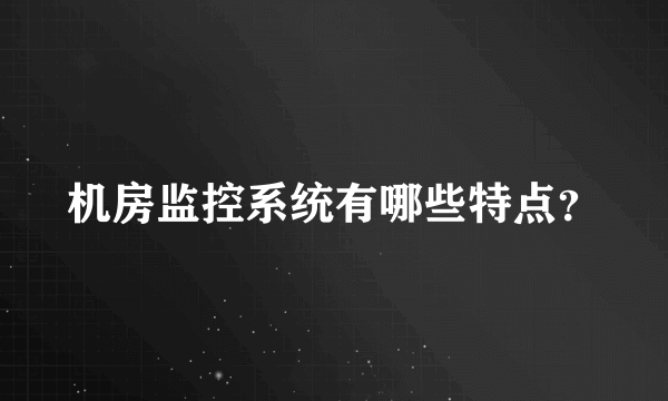 机房监控系统有哪些特点？