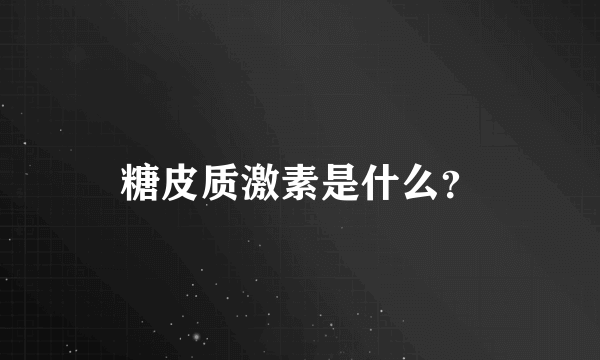 糖皮质激素是什么？