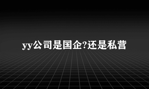 yy公司是国企?还是私营