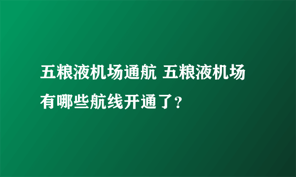 五粮液机场通航 五粮液机场有哪些航线开通了？