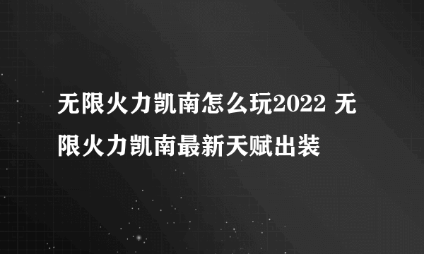 无限火力凯南怎么玩2022 无限火力凯南最新天赋出装