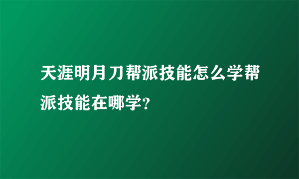 天涯明月刀帮派技能怎么学帮派技能在哪学？