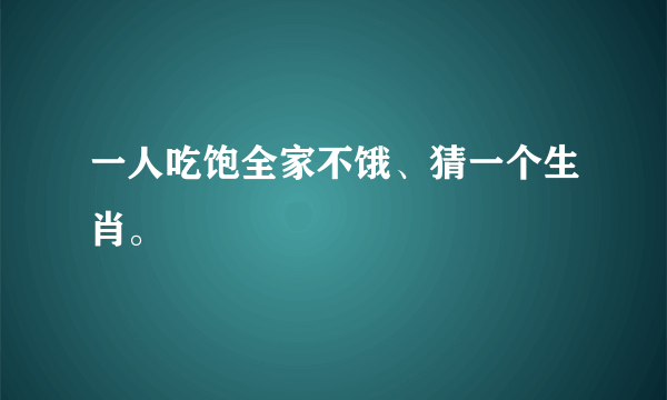 一人吃饱全家不饿、猜一个生肖。