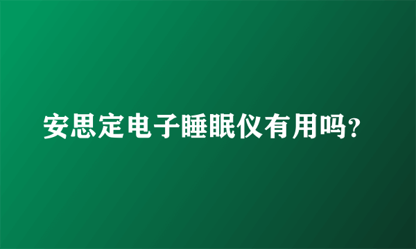 安思定电子睡眠仪有用吗？