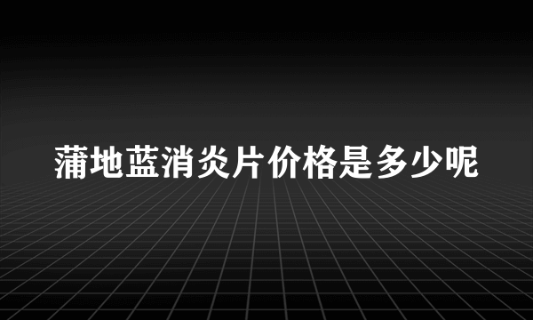 蒲地蓝消炎片价格是多少呢