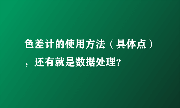 色差计的使用方法（具体点），还有就是数据处理？