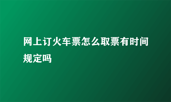 网上订火车票怎么取票有时间规定吗