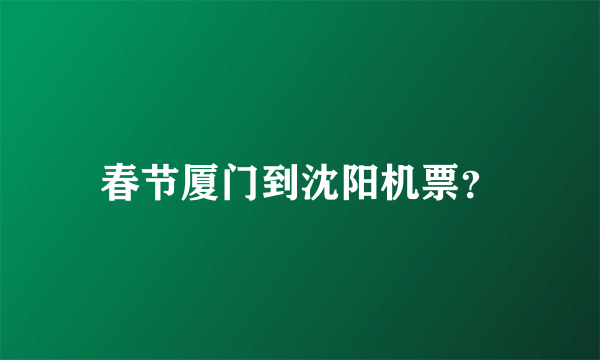 春节厦门到沈阳机票？