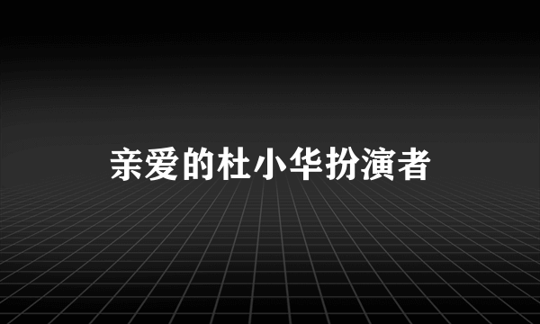 亲爱的杜小华扮演者