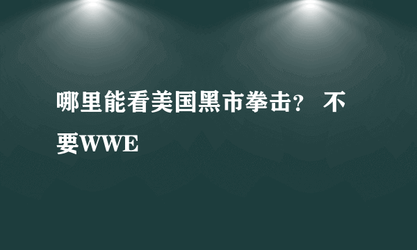 哪里能看美国黑市拳击？ 不要WWE