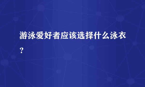 游泳爱好者应该选择什么泳衣？